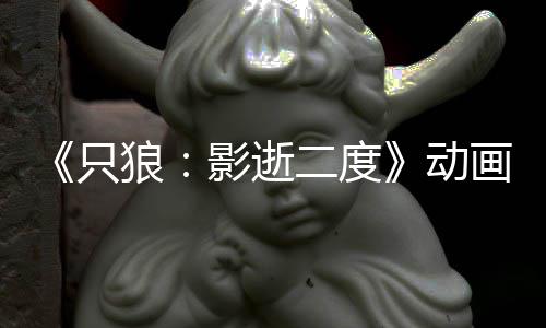 二度6年播出影逝预告 预画新动狼只公布计2