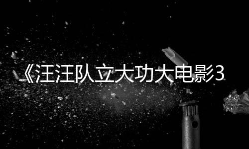 汪汪队 汪汪队勇闯预告与恐电影岛立大龙同功大首曝恐龙框啦