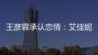 王彦霖承认恋情：艾佳妮资料照片 两人系同学