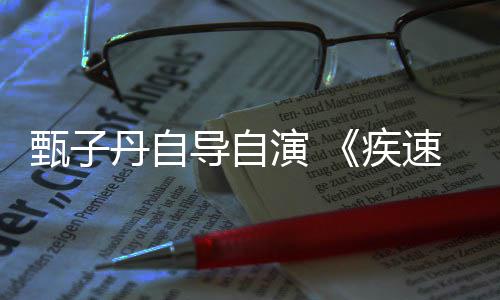 下月演 衍生丹自导自电影甄子速追杀疾开拍