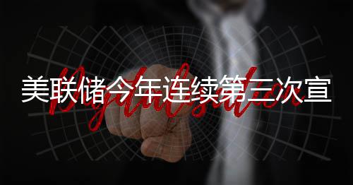 续第宣布维持美联年连不变利率三次储今