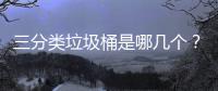 三分类垃圾桶是哪几个？