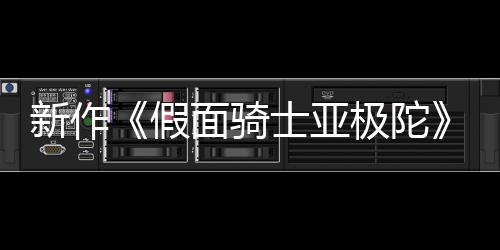 新作面骑日日报公布 本上4月映士亚色海假极陀角