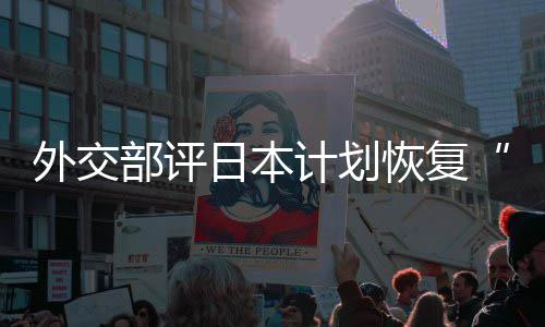外交谓日本人民部评恢复害国大等称的伤佐这是在受撒盐计划口上