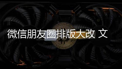 新增相册朋友微信文字日入口版大圈排期微调改 上移