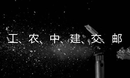 农邮储大行，六中工公告建交集体