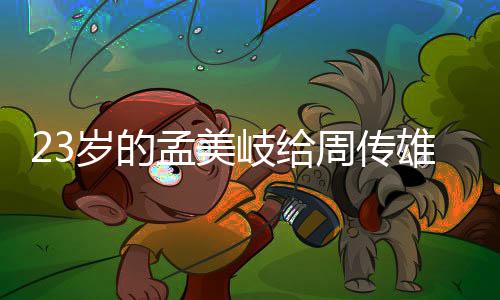 雄当孟美岐给疑导师她凭周传遭质岁的什么